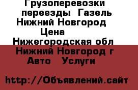 Грузоперевозки, переезды, Газель.Нижний Новгород. › Цена ­ 300 - Нижегородская обл., Нижний Новгород г. Авто » Услуги   